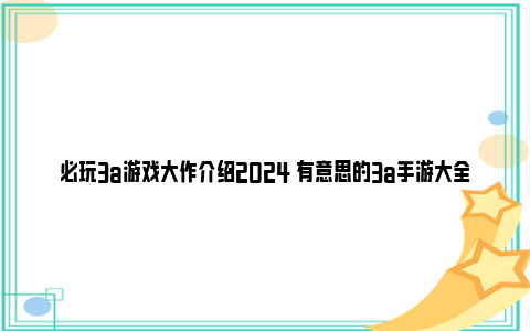 必玩3a游戏大作介绍2024 有意思的3a手游大全