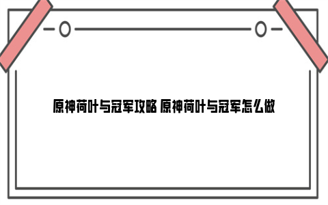 原神荷叶与冠军攻略 原神荷叶与冠军怎么做