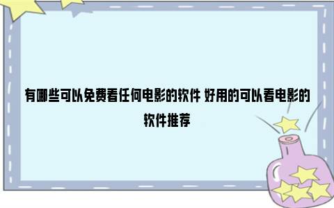 有哪些可以免费看任何电影的软件 好用的可以看电影的软件推荐