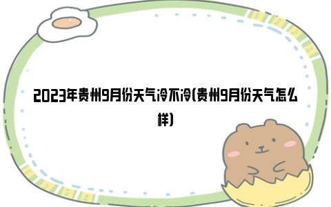 2023年贵州9月份天气冷不冷（贵州9月份天气怎么样）