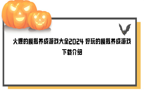 火爆的模拟养成游戏大全2024 好玩的模拟养成游戏下载介绍