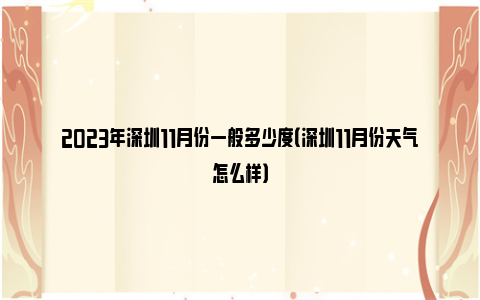 2023年深圳11月份一般多少度（深圳11月份天气怎么样）