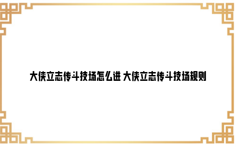 大侠立志传斗技场怎么进 大侠立志传斗技场规则