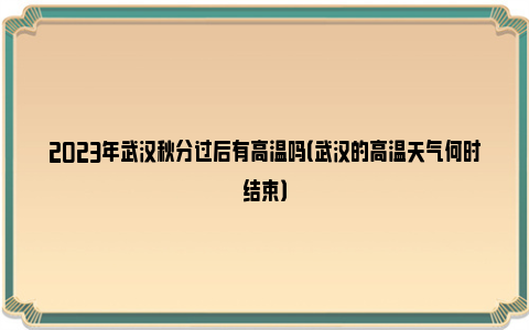 2023年武汉秋分过后有高温吗（武汉的高温天气何时结束）