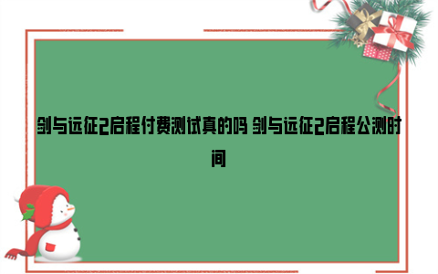 剑与远征2启程付费测试真的吗 剑与远征2启程公测时间