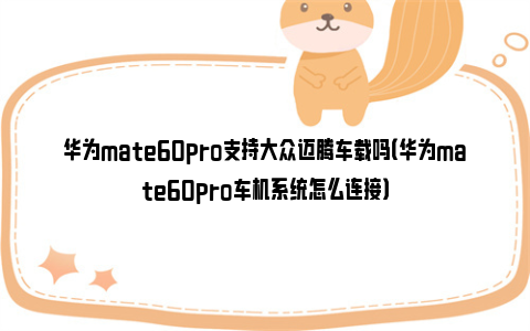 华为mate60pro支持大众迈腾车载吗（华为mate60pro车机系统怎么连接）