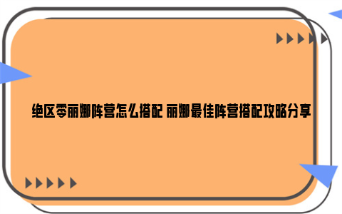 绝区零丽娜阵营怎么搭配 丽娜最佳阵营搭配攻略分享