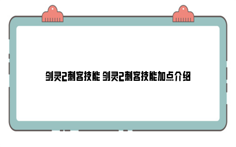 剑灵2刺客技能 剑灵2刺客技能加点介绍