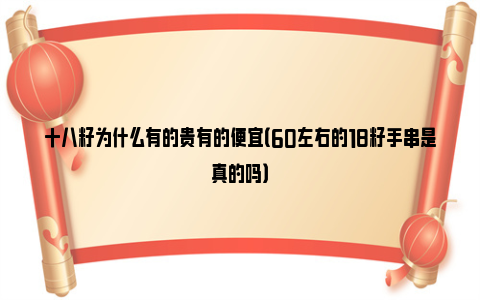 十八籽为什么有的贵有的便宜（60左右的18籽手串是真的吗）