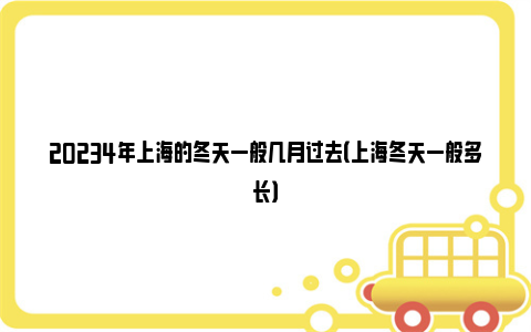 20234年上海的冬天一般几月过去（上海冬天一般多长）