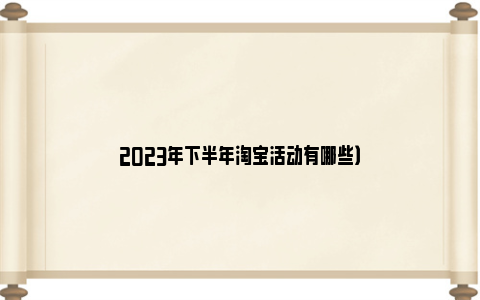 2023年下半年淘宝活动有哪些）