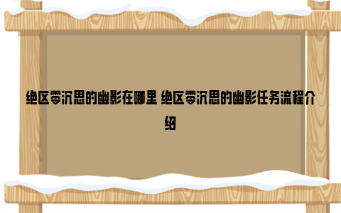 绝区零沉思的幽影在哪里 绝区零沉思的幽影任务流程介绍