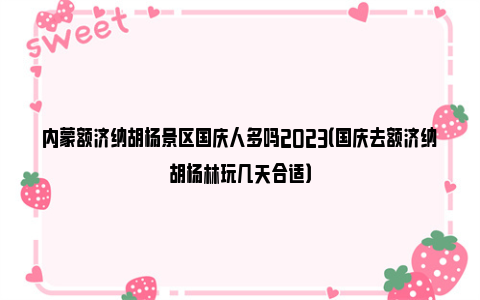 内蒙额济纳胡杨景区国庆人多吗2023（国庆去额济纳胡杨林玩几天合适）