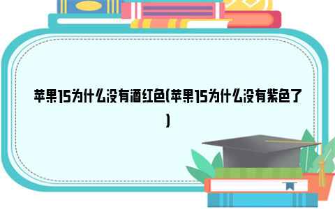 苹果15为什么没有酒红色（苹果15为什么没有紫色了）