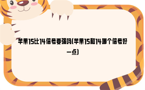 苹果15比14信号要强吗（苹果15和14哪个信号好一点）