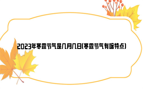 2023年寒露节气是几月几日（寒露节气有啥特点）