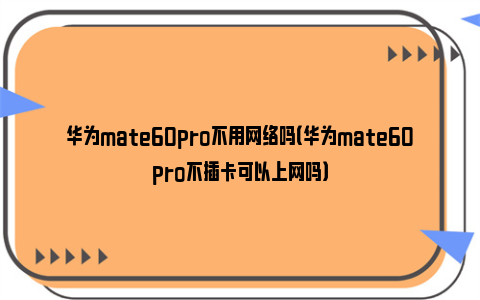 华为mate60pro不用网络吗（华为mate60pro不插卡可以上网吗）