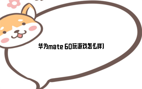 华为mate 60玩游戏怎么样）