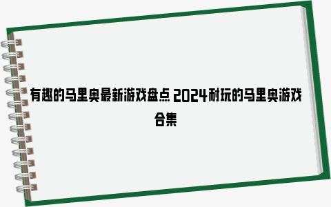 有趣的马里奥最新游戏盘点 2024耐玩的马里奥游戏合集