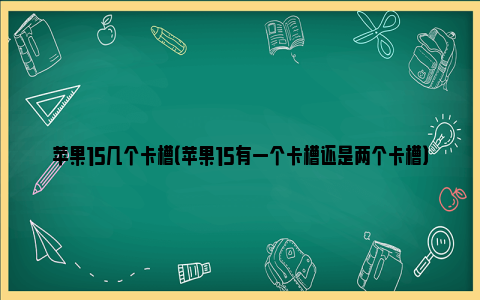 苹果15几个卡槽（苹果15有一个卡槽还是两个卡槽）