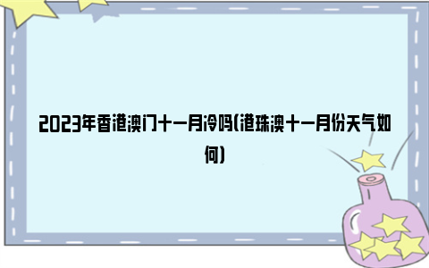 2023年香港澳门十一月冷吗（港珠澳十一月份天气如何）