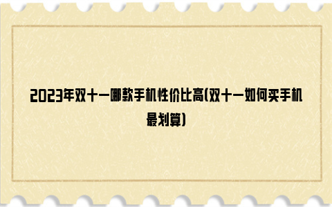 2023年双十一哪款手机性价比高（双十一如何买手机最划算）