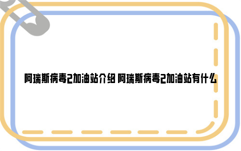 阿瑞斯病毒2加油站介绍 阿瑞斯病毒2加油站有什么