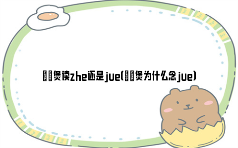 啫啫煲读zhe还是jue（啫啫煲为什么念jue）