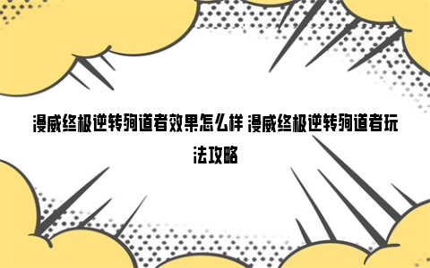 漫威终极逆转殉道者效果怎么样 漫威终极逆转殉道者玩法攻略