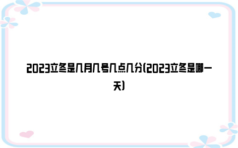 2023立冬是几月几号几点几分（2023立冬是哪一天）