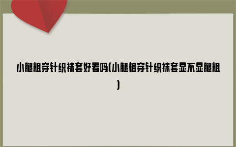 小腿粗穿针织袜套好看吗（小腿粗穿针织袜套显不显腿粗）