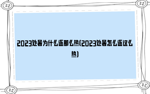 2023处暑为什么还那么热（2023处暑怎么还这么热）