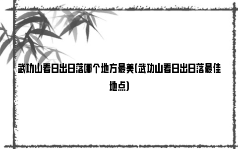 武功山看日出日落哪个地方最美（武功山看日出日落最佳地点）