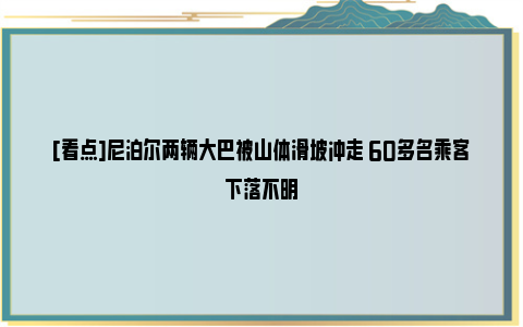 [看点]尼泊尔两辆大巴被山体滑坡冲走 60多名乘客下落不明