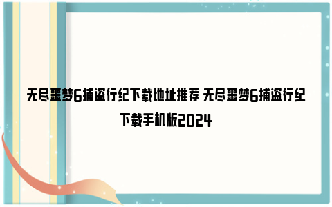 无尽噩梦6捕盗行纪下载地址推荐 无尽噩梦6捕盗行纪下载手机版2024