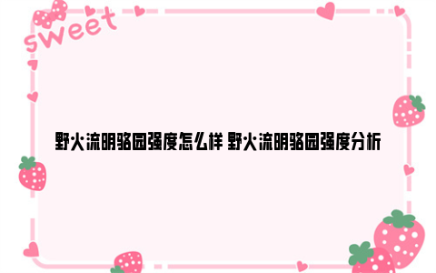 野火流明骆园强度怎么样 野火流明骆园强度分析