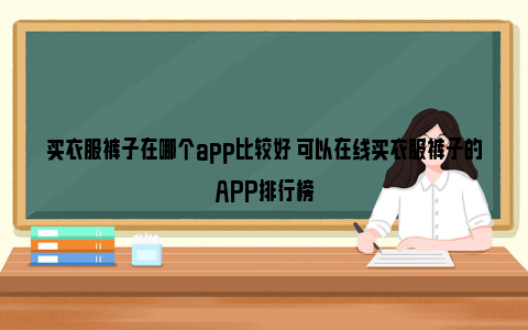 买衣服裤子在哪个app比较好 可以在线买衣服裤子的APP排行榜