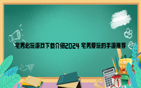 宅男必玩游戏下载介绍2024 宅男爱玩的手游推荐