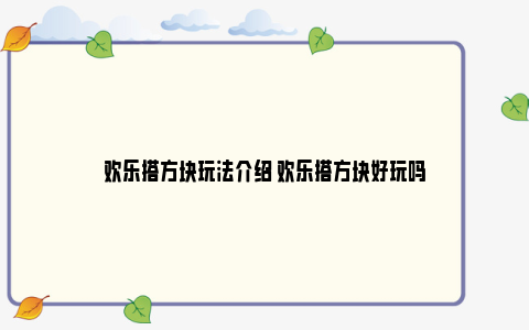 欢乐搭方块玩法介绍 欢乐搭方块好玩吗