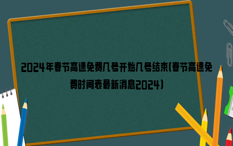 2024年春节高速免费几号开始几号结束（春节高速免费时间表最新消息2024）