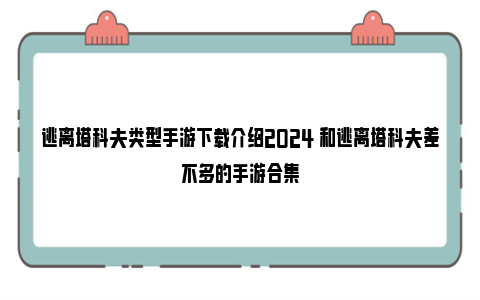 逃离塔科夫类型手游下载介绍2024 和逃离塔科夫差不多的手游合集