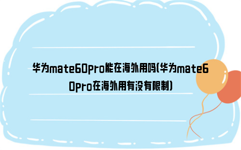 华为mate60pro能在海外用吗（华为mate60pro在海外用有没有限制）