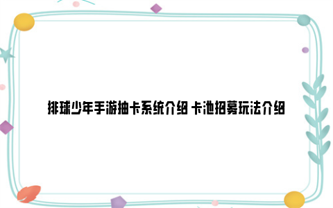 排球少年手游抽卡系统介绍 卡池招募玩法介绍