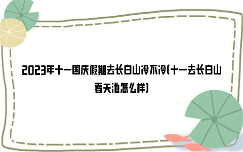 2023年十一国庆假期去长白山冷不冷（十一去长白山看天池怎么样）