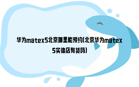 华为matex5北京哪里能预约（北京华为matex5实体店有货吗）