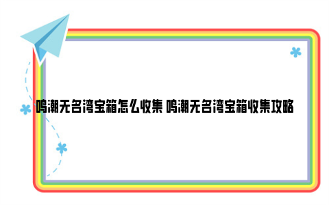 鸣潮无名湾宝箱怎么收集 鸣潮无名湾宝箱收集攻略