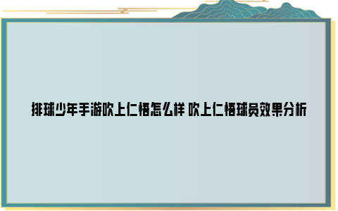 排球少年手游吹上仁悟怎么样 吹上仁悟球员效果分析