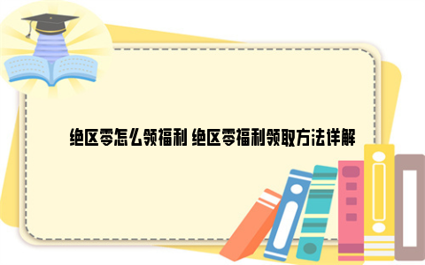 绝区零怎么领福利 绝区零福利领取方法详解