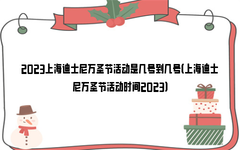 2023上海迪士尼万圣节活动是几号到几号（上海迪士尼万圣节活动时间2023）