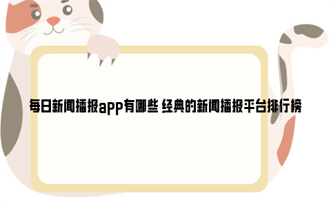 每日新闻播报app有哪些 经典的新闻播报平台排行榜